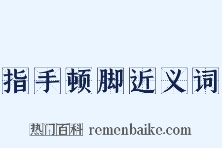 指手顿脚近义词是什么意思的图片